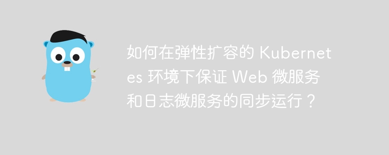 如何在弹性扩容的 Kubernetes 环境下保证 Web 微服务和日志微服务的同步运行?