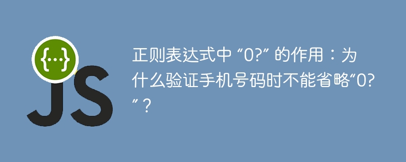 正则表达式中 “0?” 的作用：为什么验证手机号码时不能省略“0?”？