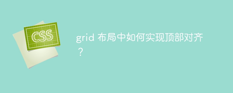 grid 布局中如何实现顶部对齐？