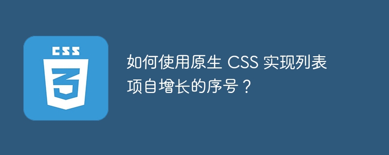 如何使用原生 CSS 实现列表项自增长的序号？