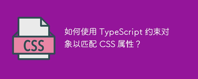 如何使用 TypeScript 约束对象以匹配 CSS 属性？
