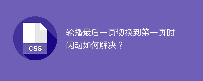 轮播最后一页切换到第一页时闪动如何解决？