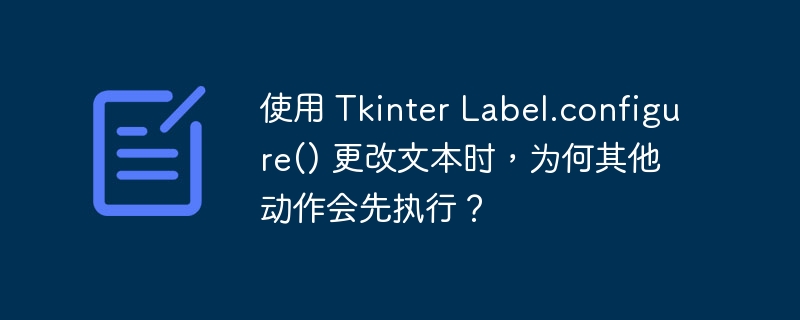使用 Tkinter Label.configure() 更改文本时，为何其他动作会先执行？