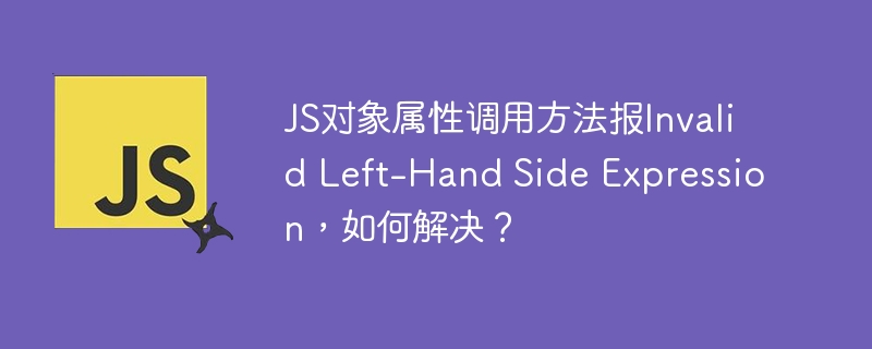 JS对象属性调用方法报Invalid Left-Hand Side Expression，如何解决？