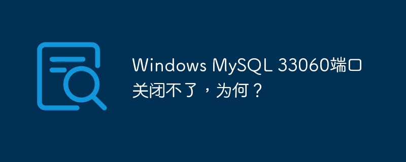 Windows MySQL 33060端口关闭不了，为何？