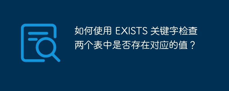 如何使用 EXISTS 关键字检查两个表中是否存在对应的值？