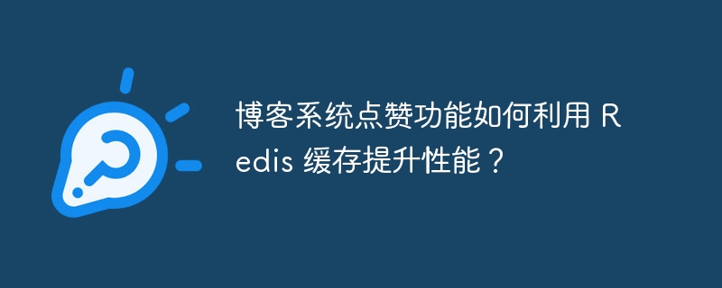 博客系统点赞功能如何利用 Redis 缓存提升性能?
