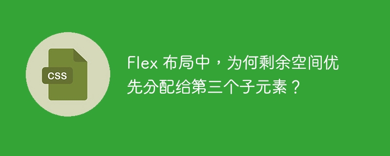 Flex 布局中，为何剩余空间优先分配给第三个子元素？