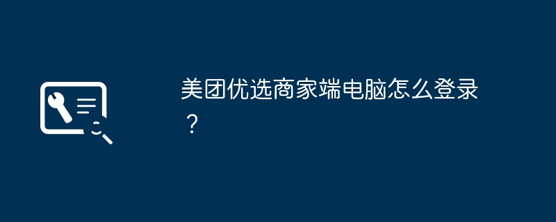 美团优选商家端电脑怎么登录？