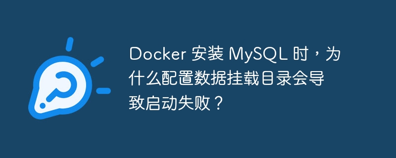 Docker 安装 MySQL 时,为什么配置数据挂载目录会导致启动失败?