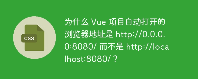 为什么 Vue 项目自动打开的浏览器地址是 http://0.0.0.0:8080/ 而不是 http://localhost:8080/?