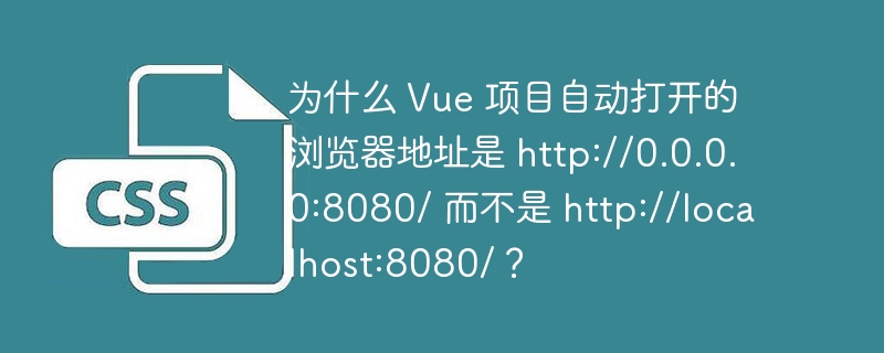 为什么 Vue 项目自动打开的浏览器地址是 http://0.0.0.0:8080/ 而不是 http://localhost:8080/？