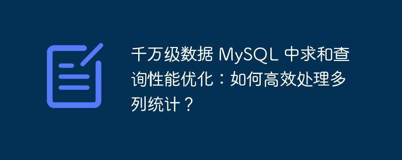 千万级数据 MySQL 中求和查询性能优化：如何高效处理多列统计？