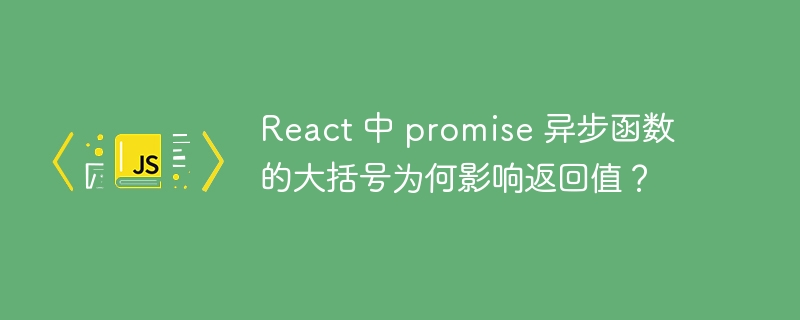 React 中 promise 异步函数的大括号为何影响返回值?
