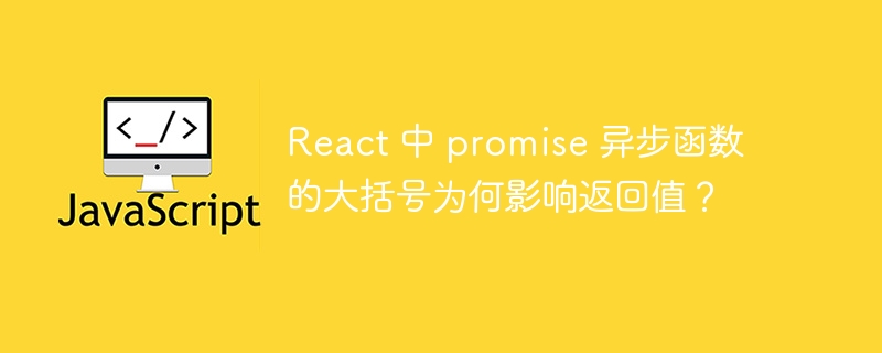React 中 promise 异步函数的大括号为何影响返回值？
