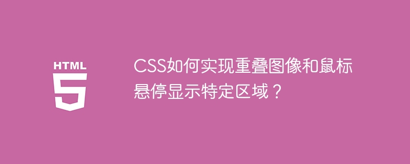 CSS如何实现重叠图像和鼠标悬停显示特定区域？ 
