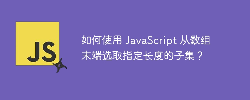 如何使用 JavaScript 从数组末端选取指定长度的子集？