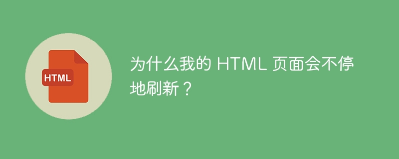 为什么我的 HTML 页面会不停地刷新？ 
