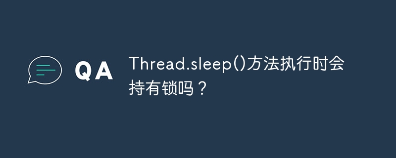Thread.sleep()方法执行时会持有锁吗？