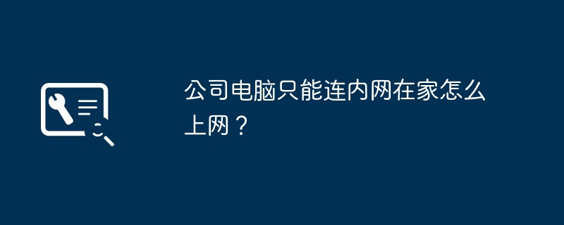 公司电脑只能连内网在家怎么上网?