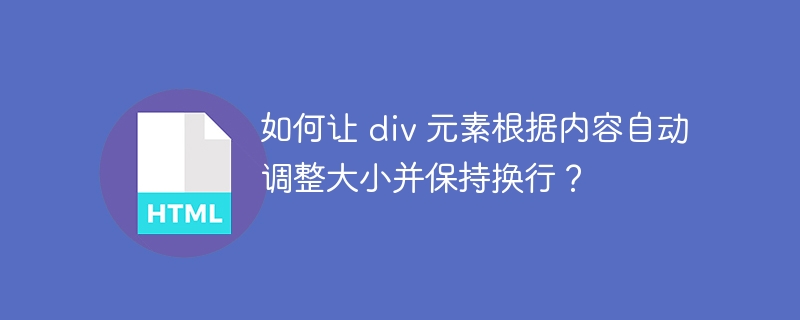 如何让 div 元素根据内容自动调整大小并保持换行?