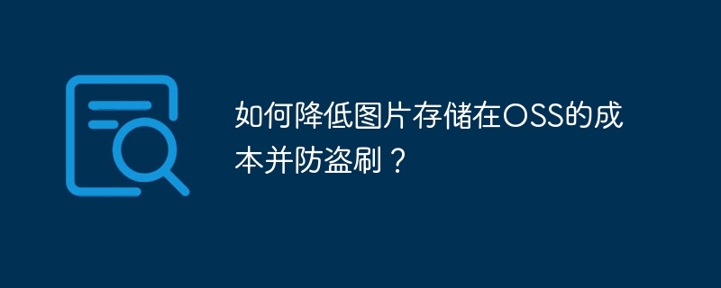 如何降低图片存储在OSS的成本并防盗刷?