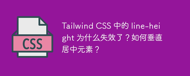 Tailwind CSS 中的 line-height 为什么失效了？如何垂直居中元素？