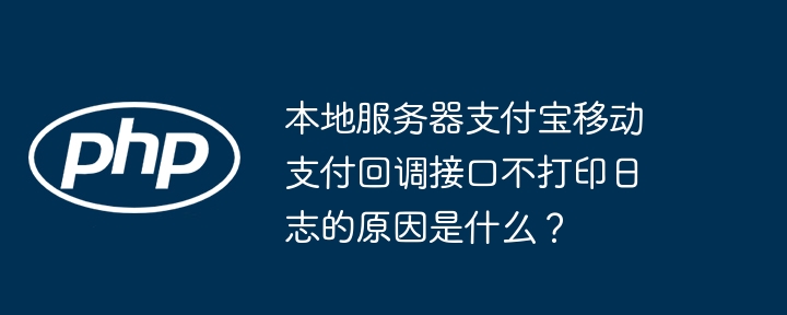 本地服务器支付宝移动支付回调接口不打印日志的原因是什么?