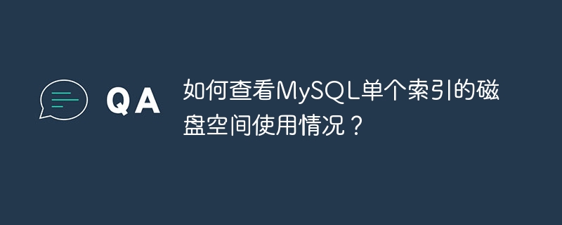 如何查看MySQL单个索引的磁盘空间使用情况?