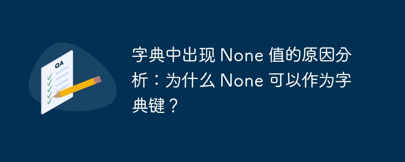 字典中出现 None 值的原因分析：为什么 None 可以作为字典键？