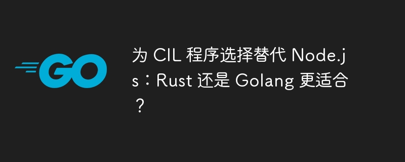 为 CIL 程序选择替代 Node.js：Rust 还是 Golang 更适合？