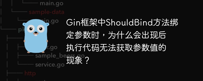 Gin框架中ShouldBind方法绑定参数时，为什么会出现后执行代码无法获取参数值的现象？