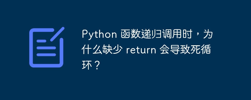 Python 函数递归调用时，为什么缺少 return 会导致死循环？
