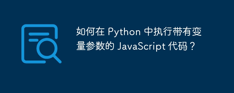 如何在 Python 中执行带有变量参数的 JavaScript 代码？