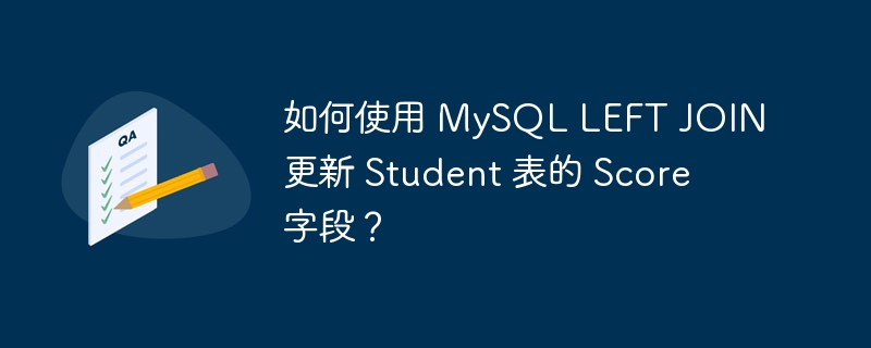 如何使用 MySQL LEFT JOIN 更新 Student 表的 Score 字段?