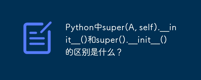 Python中super(A, self).__init__()和super().__init__()的区别是什么？
