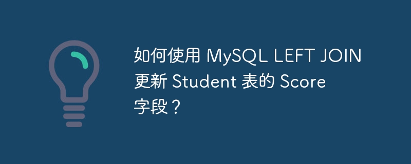 如何使用 MySQL LEFT JOIN 更新 Student 表的 Score 字段？