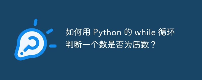 如何用 Python 的 while 循环判断一个数是否为质数？