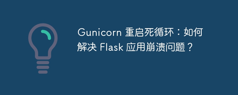 Gunicorn 重启死循环：如何解决 Flask 应用崩溃问题？