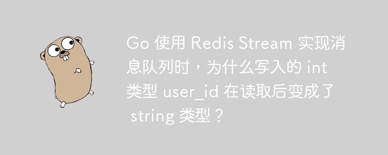 Go 使用 Redis Stream 实现消息队列时，为什么写入的 int 类型 user_id 在读取后变成了 string 类型？