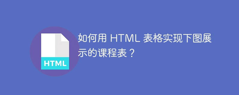 如何用 HTML 表格实现下图展示的课程表？ 
