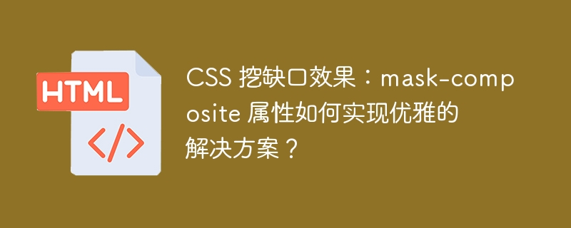 CSS 挖缺口效果：mask-composite 属性如何实现优雅的解决方案？ 
