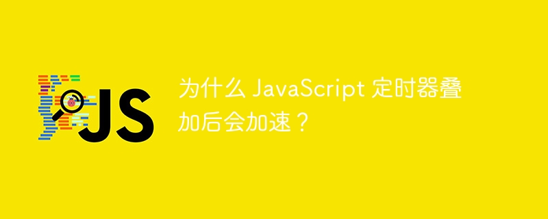 为什么 JavaScript 定时器叠加后会加速？