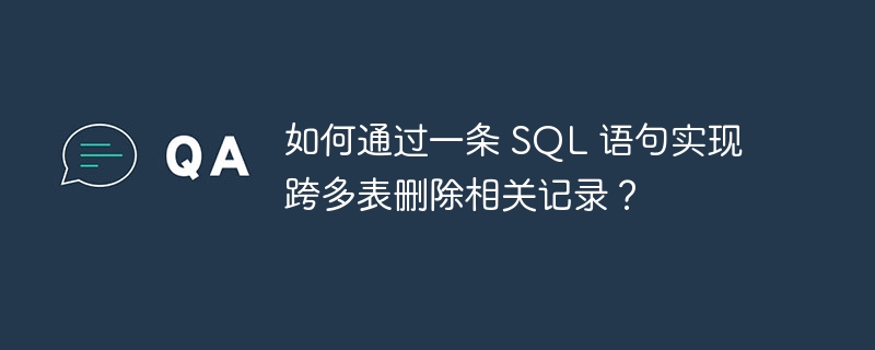 如何通过一条 SQL 语句实现跨多表删除相关记录？