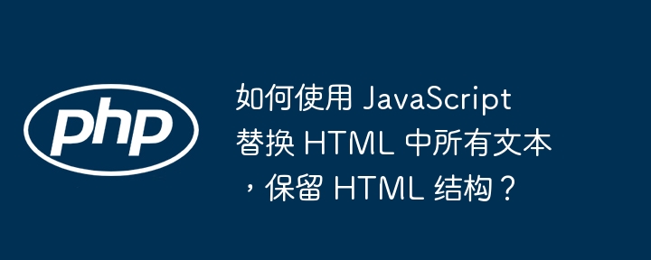 如何使用 JavaScript 替换 HTML 中所有文本，保留 HTML 结构？
