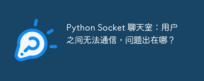 Python Socket 聊天室：用户之间无法通信，问题出在哪？
