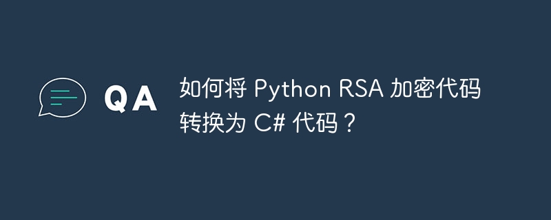 如何将 Python RSA 加密代码转换为 C# 代码？
