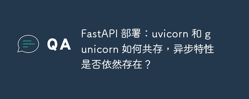 FastAPI 部署：uvicorn 和 gunicorn 如何共存，异步特性是否依然存在？