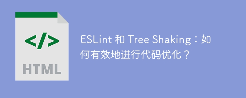 ESLint 和 Tree Shaking：如何有效地进行代码优化？ 
