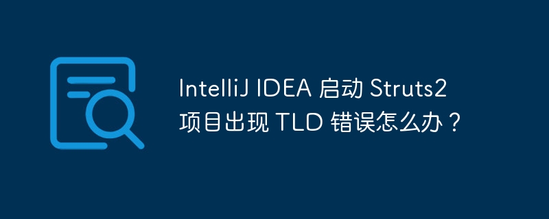 IntelliJ IDEA 启动 Struts2 项目出现 TLD 错误怎么办？